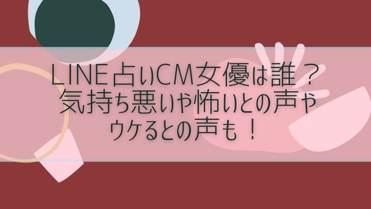 Line占いcm女優は誰 気持ち悪いや怖いとの声やウケるとの声も 毎日にほんのちょっぴりスパイスを