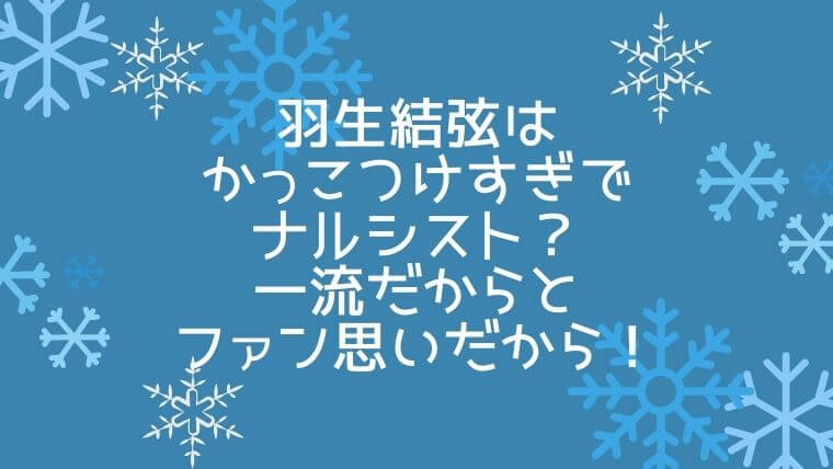 羽生結弦はかっこつけすぎでナルシスト 一流でファン思いだから 毎日にほんのちょっぴりスパイスを