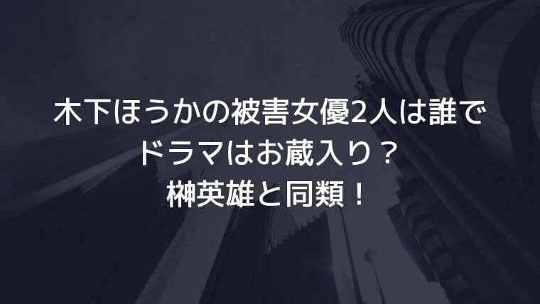 木下ほうかの被害女優2人は誰でドラマはお蔵入り 榊英雄と同類 毎日にほんのちょっぴりスパイスを