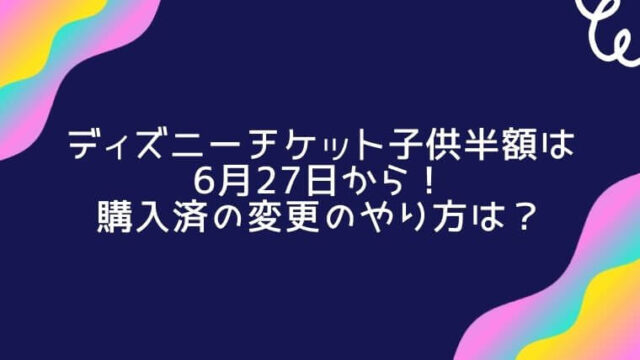 ディズニーチケット子供半額の購入済の変更のやり方は 期間はいつから 毎日にほんのちょっぴりスパイスを