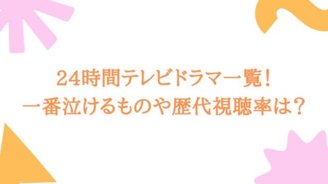 24時間一番泣けるものは テレビドラマ一覧や歴代視聴率についても 毎日にほんのちょっぴりスパイスを