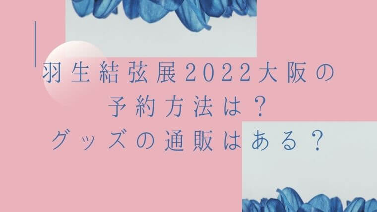 羽生結弦展2022大阪の予約方法は？グッズの通販はある？｜毎日にほんのちょっぴりスパイスを♪