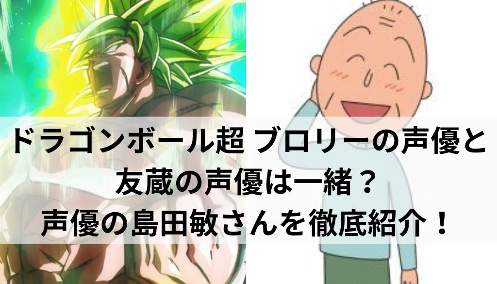 ドラゴンボール超 ブロリーの声優と友蔵の声優は一緒？声優の島田敏さんを徹底紹介！